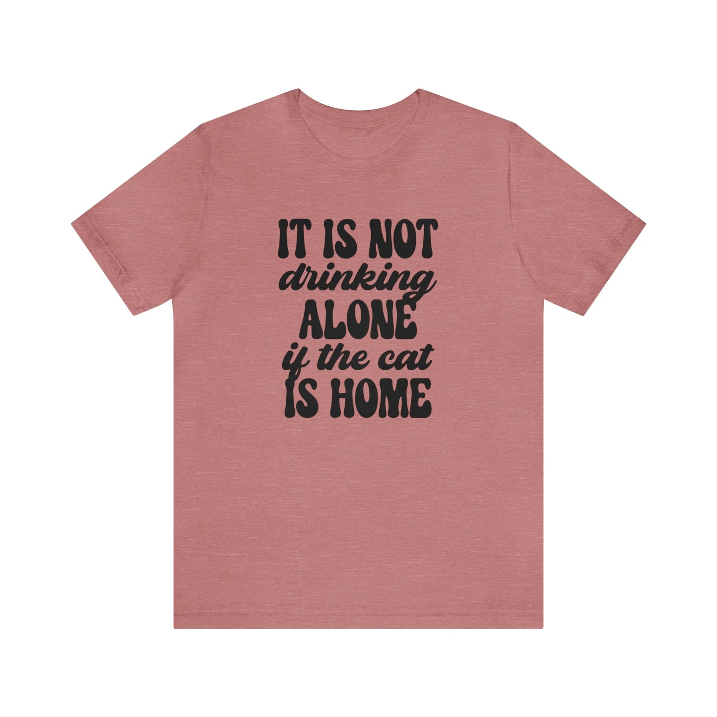 It Is Not Drinking Alone If the Cat is Home Short Sleeve T-shirt