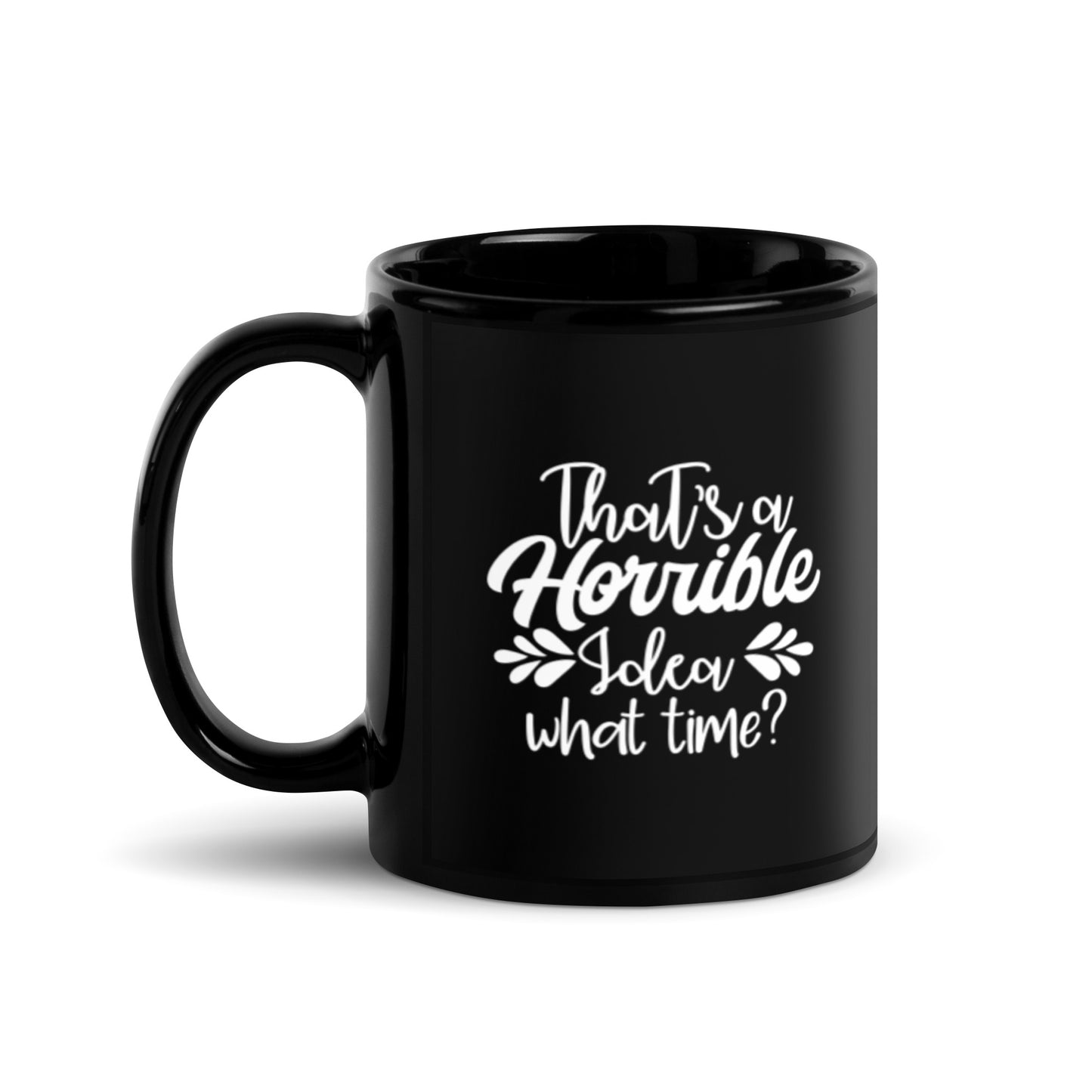 That's a Horrible Idea What Time? Black Glossy Mug