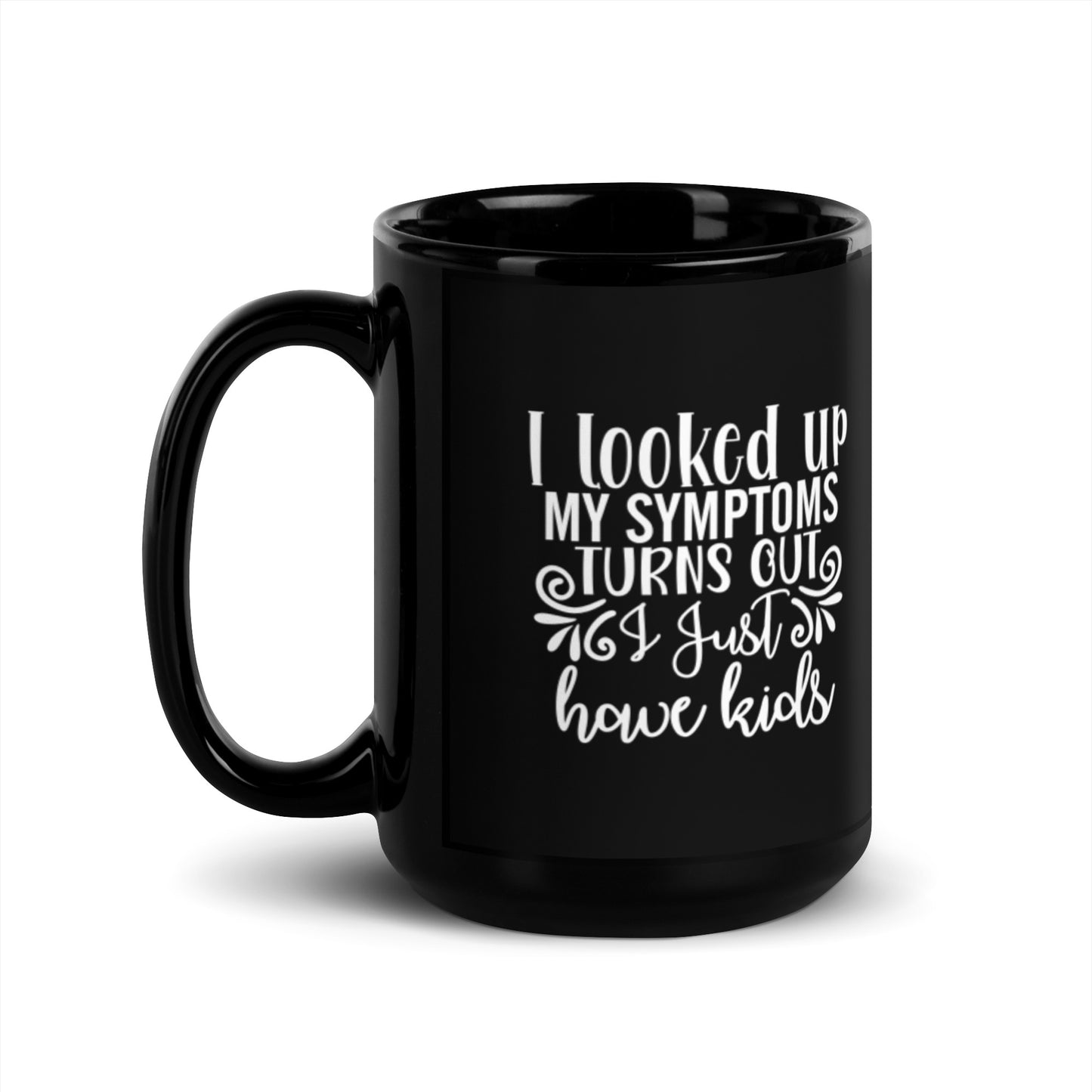 I Looked Up My Symptoms Turns Out I Just Have Kids Black Glossy Mug