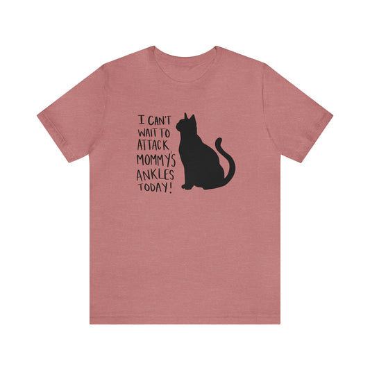 I Can't Wait to Attack Mommy's Ankles Today Cat Short Sleeve T-shirt
