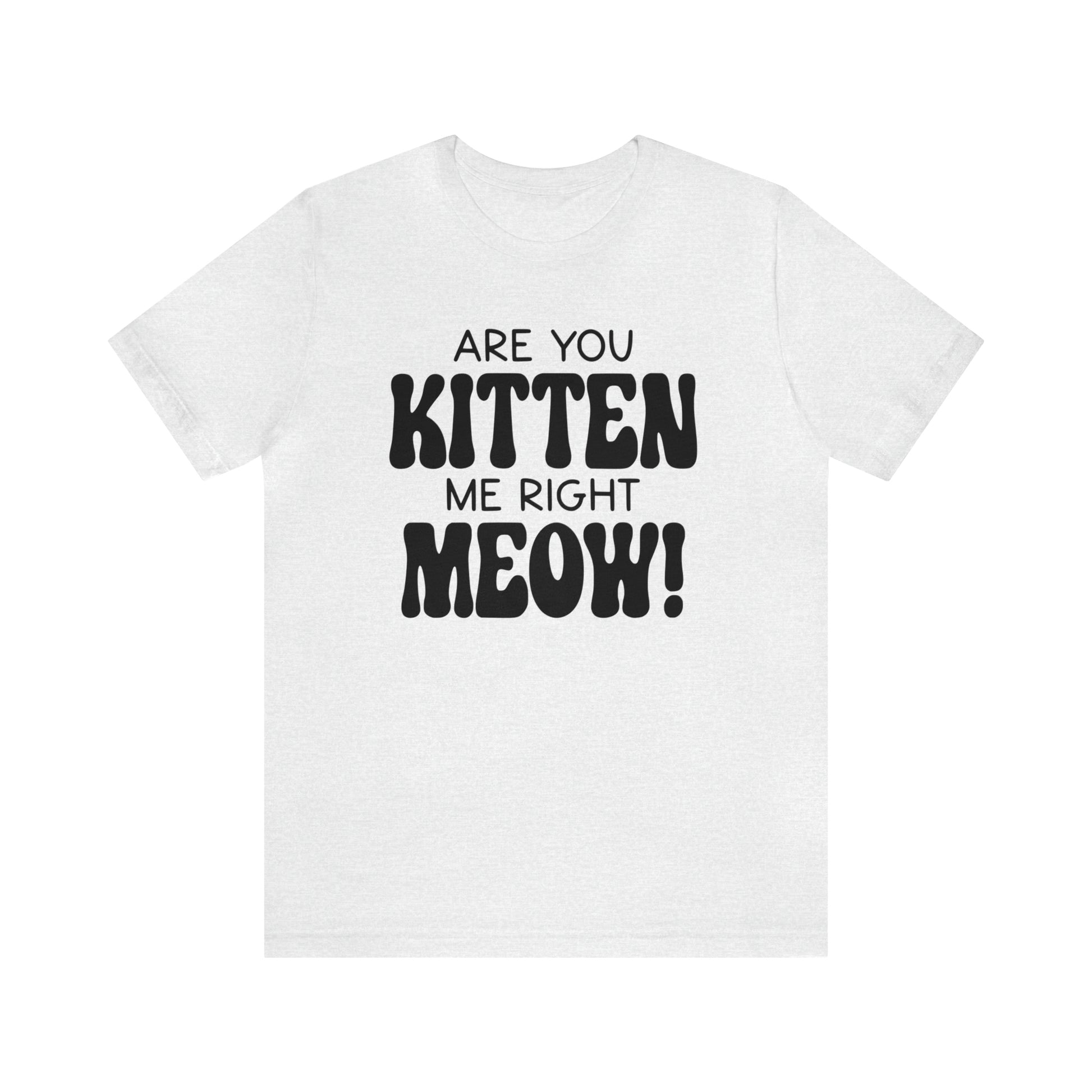 Are You Kitten Me Right Meow Short Sleeve T-shirt