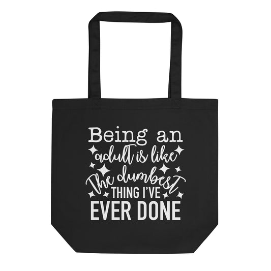 Being an Adult is Like the Dumbest Thing I've Ever Done Eco Tote Bag