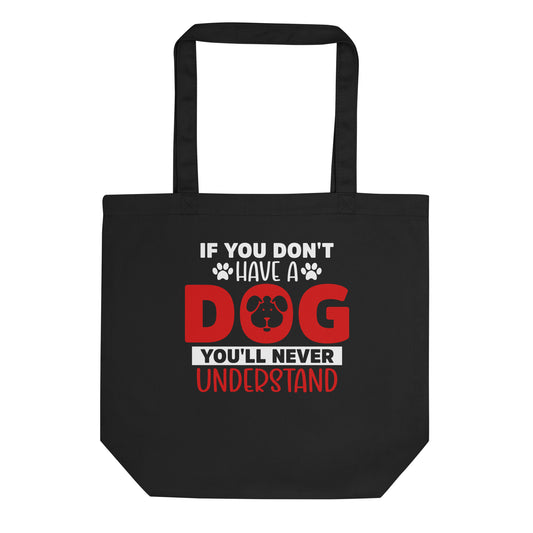 If You Don't Have a Dog You'll Never Understand Eco Tote Bag