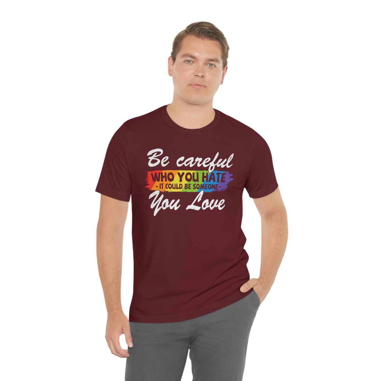 Be Careful Who You Hate It Could Be Someone You Love LGBTQIA Unisex Jersey Short Sleeve Tee