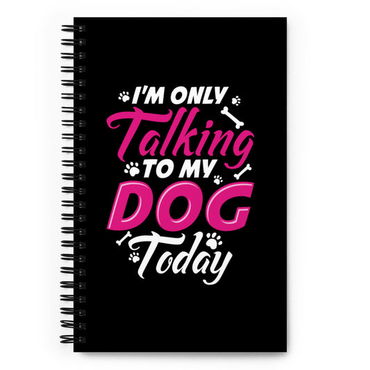 I'm Only Talking to my Dog Today Spiral notebook