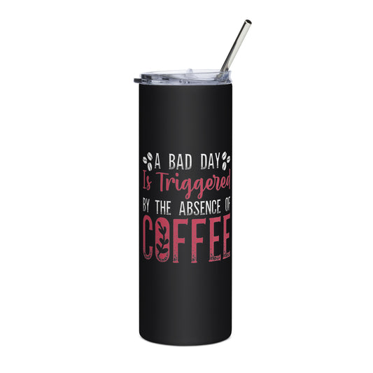 A Bad Day is Triggered by the Absence of Coffee Stainless Steel Tumbler