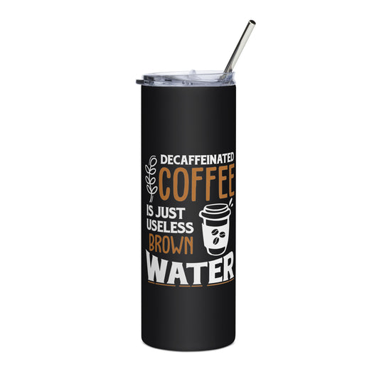 Decaffeinated Coffee is Just Useless Brown Water Stainless steel tumbler