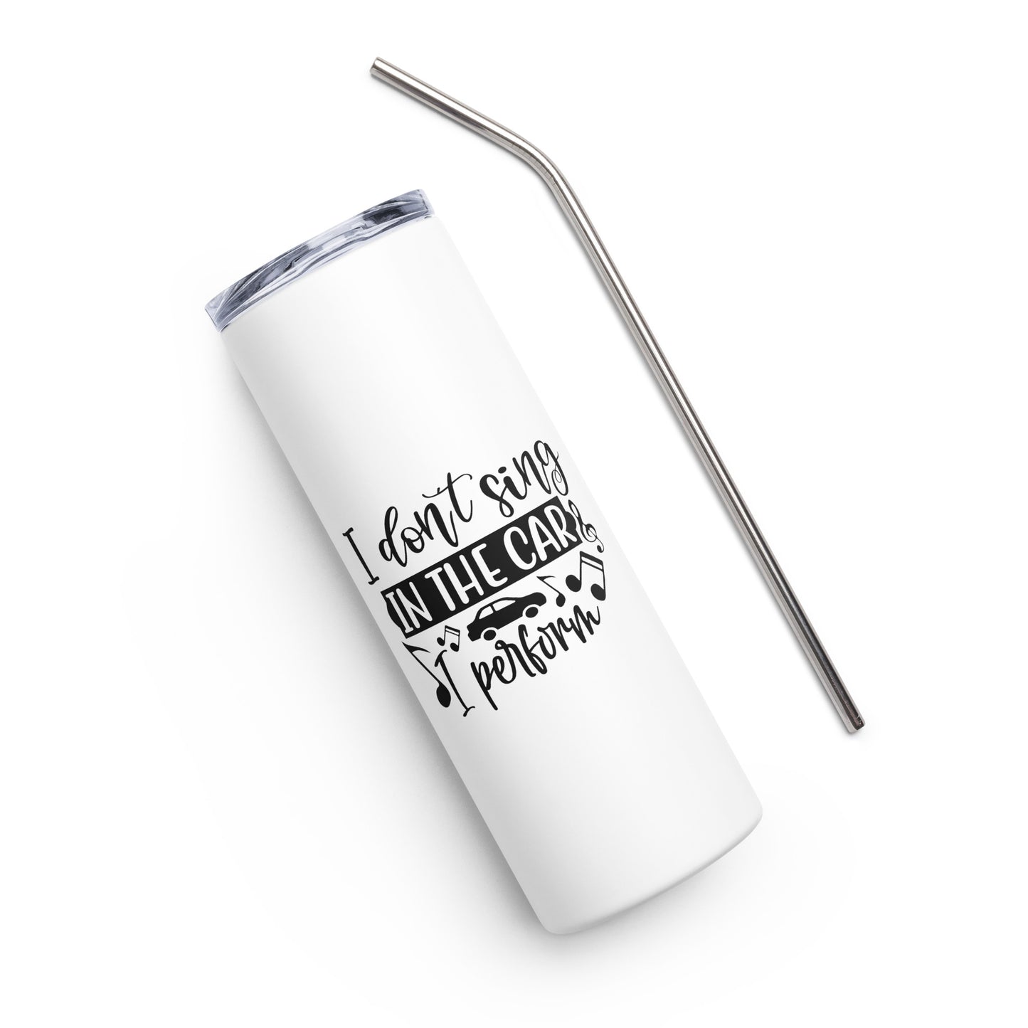 I Don't Sing in the Car I Perform Stainless steel tumbler