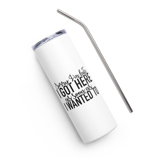 Sorry I'm Late I Got Here as Soon as I Wanted to Stainless steel tumbler