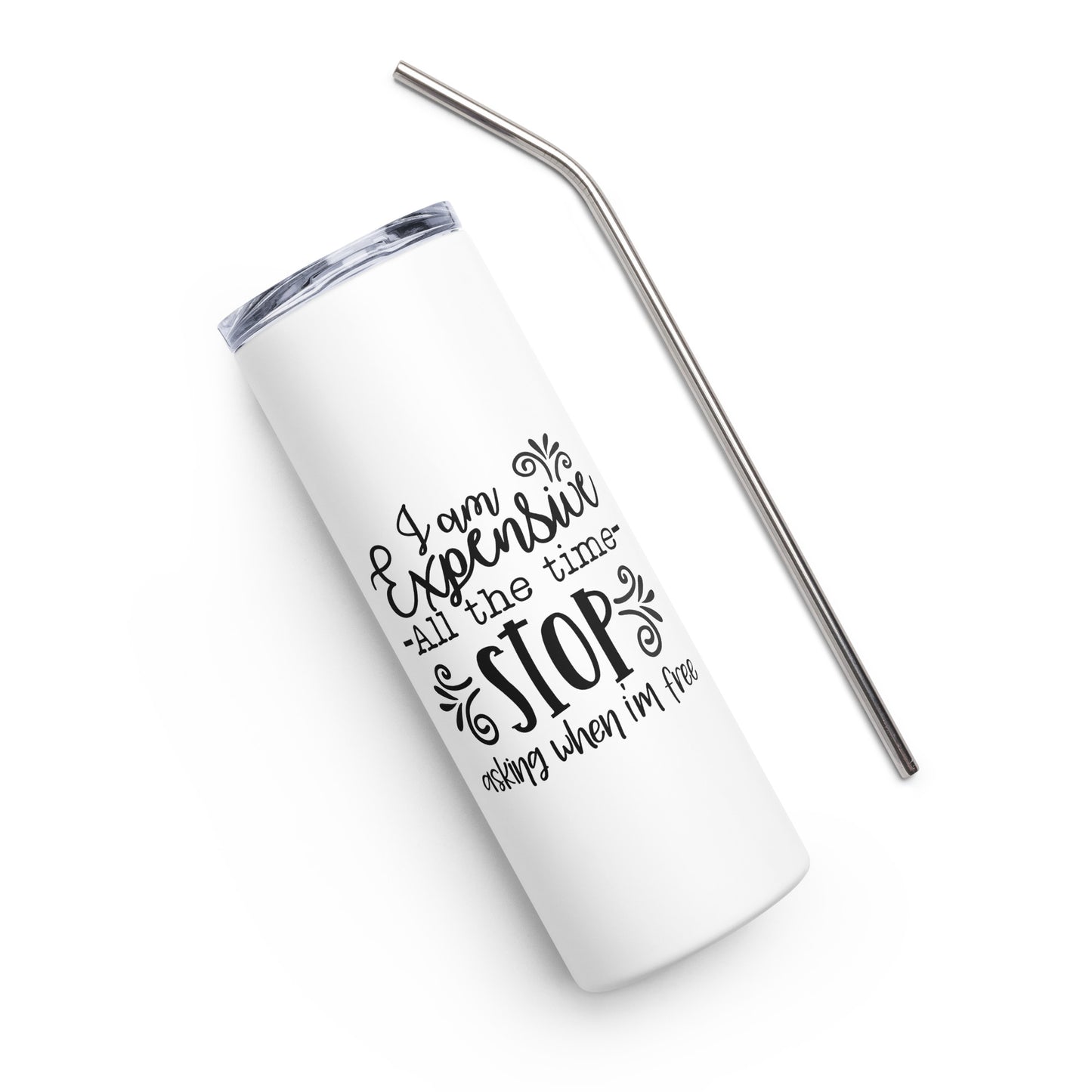 I Am Expensive All the Time Stop Asking When I'm Free Stainless steel tumbler