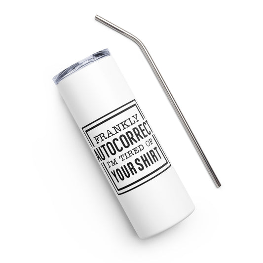 Frankly Autocorrect I'm Tired of Your Shirt Stainless steel tumbler