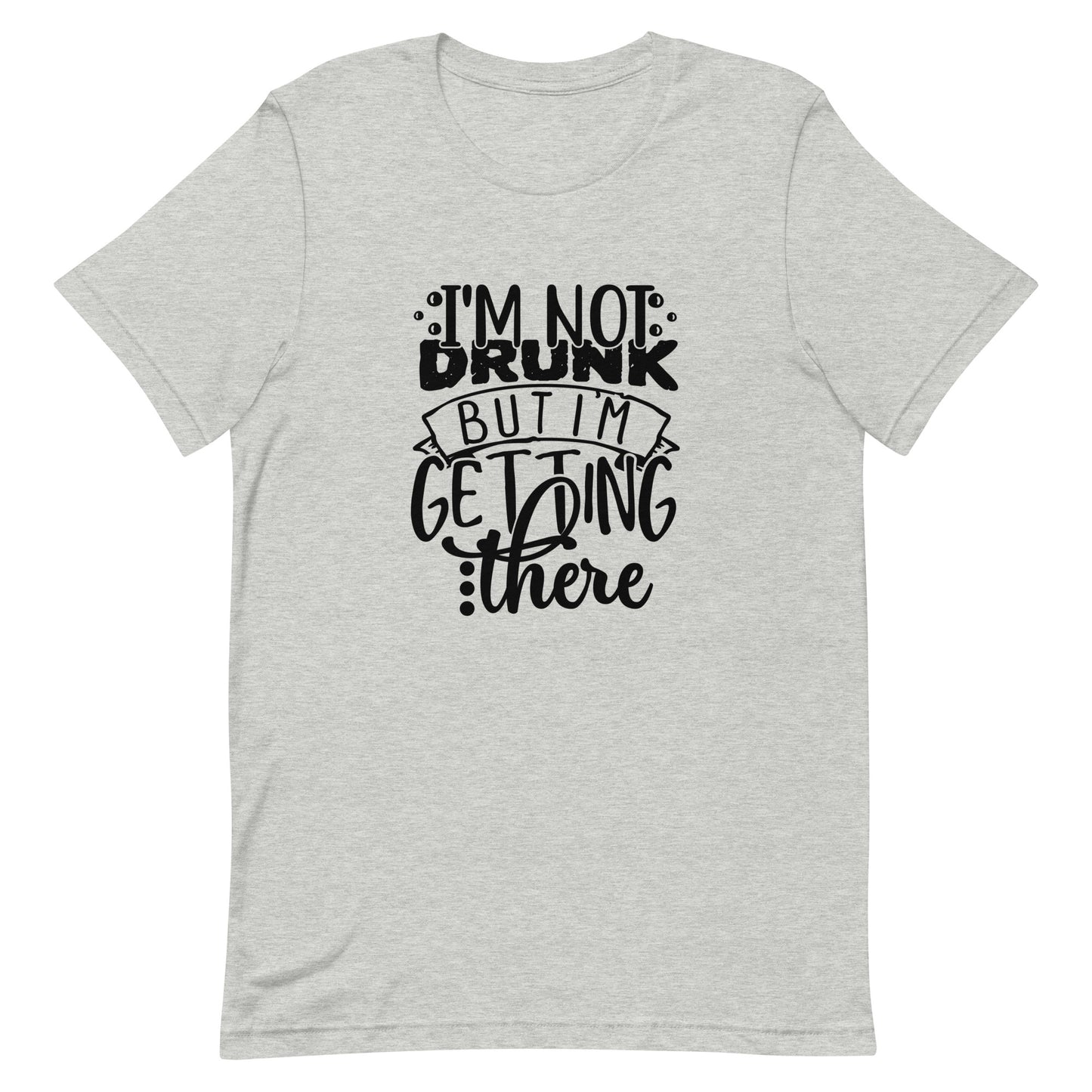 I'm Not Drunk but I'm Getting There Unisex t-shirt