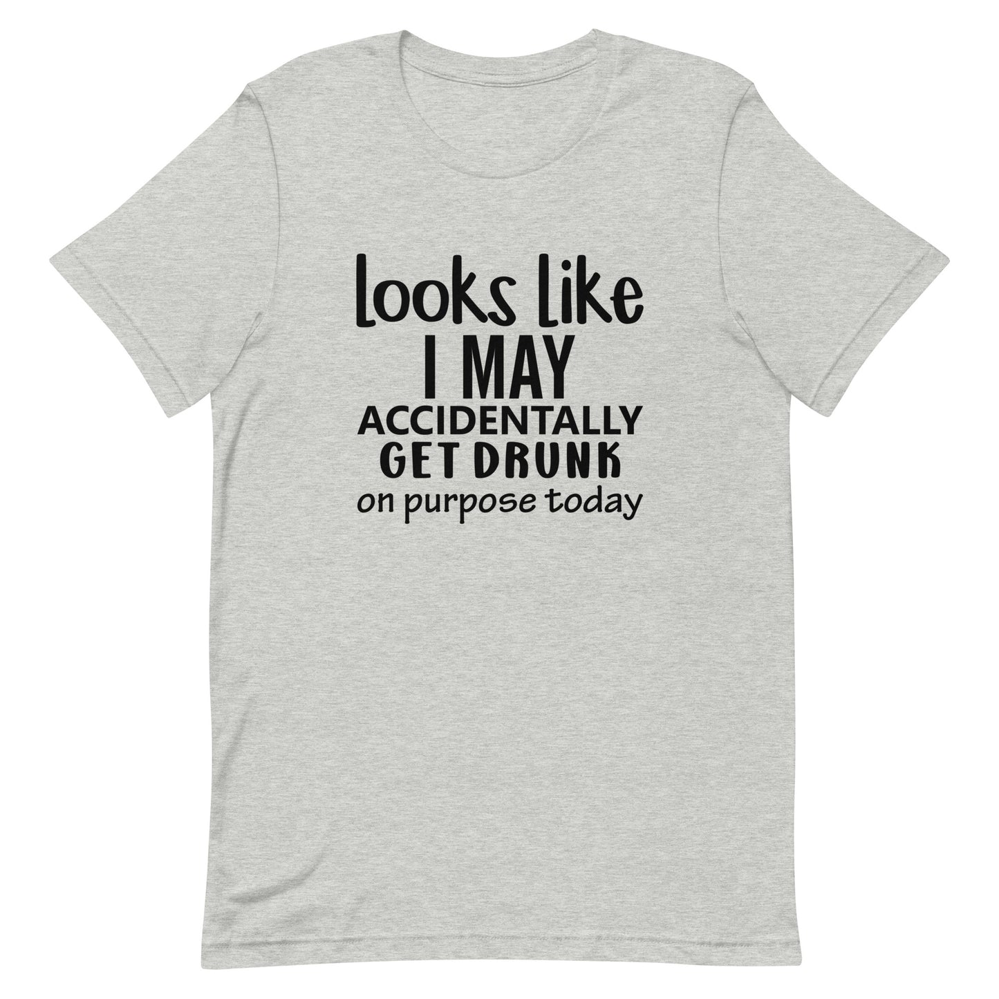 Looks Like I May Accidentally Get Drunk Unisex t-shirt