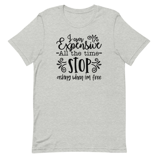 I am Expensive All the Time Stop Asking When I'm Free Unisex T-shirt