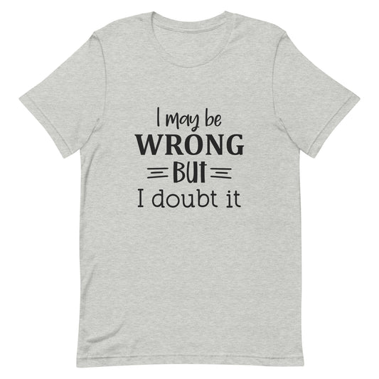 I Might Be Wrong But I Doubt It Unisex t-shirt