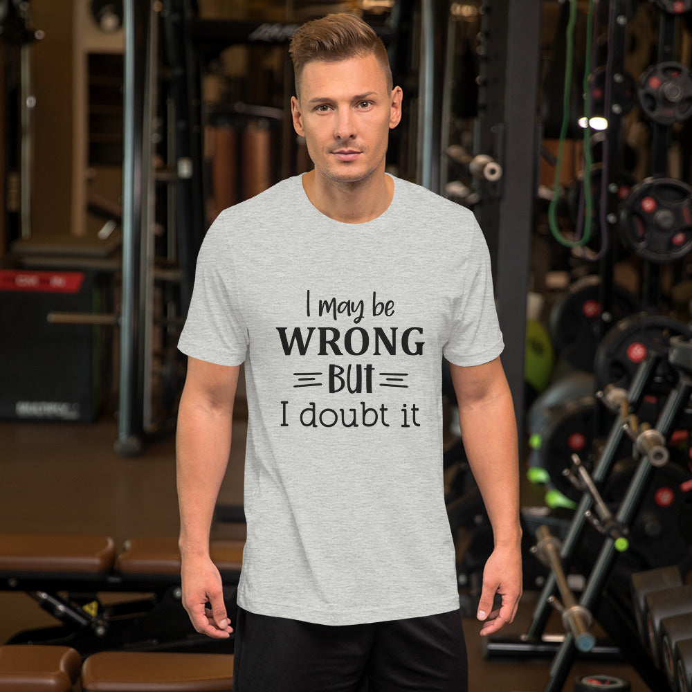 I Might Be Wrong But I Doubt It Unisex t-shirt