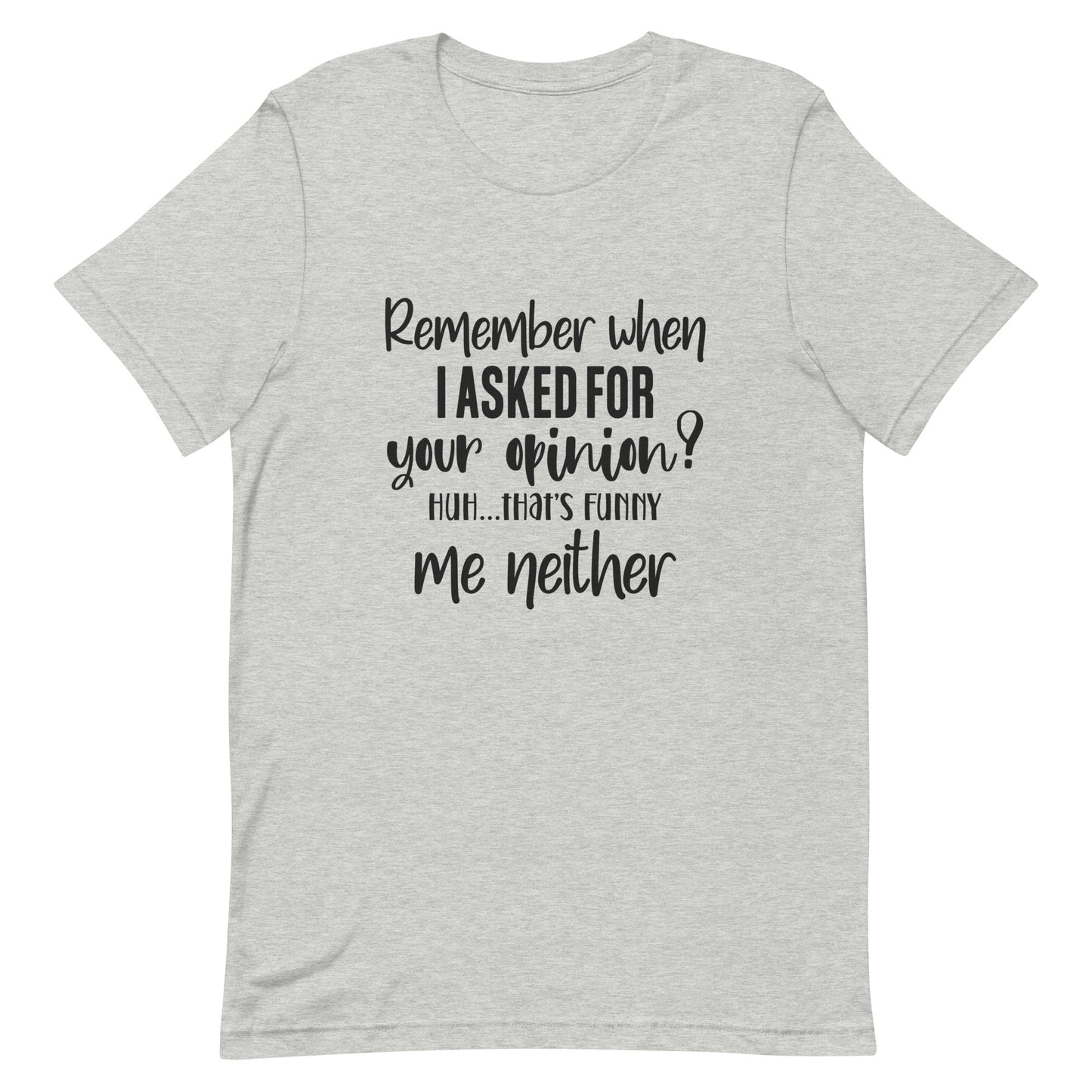 Remember When I Asked for Your Opinion? Ha That's Funny.  Me Neither. Unisex t-shirt