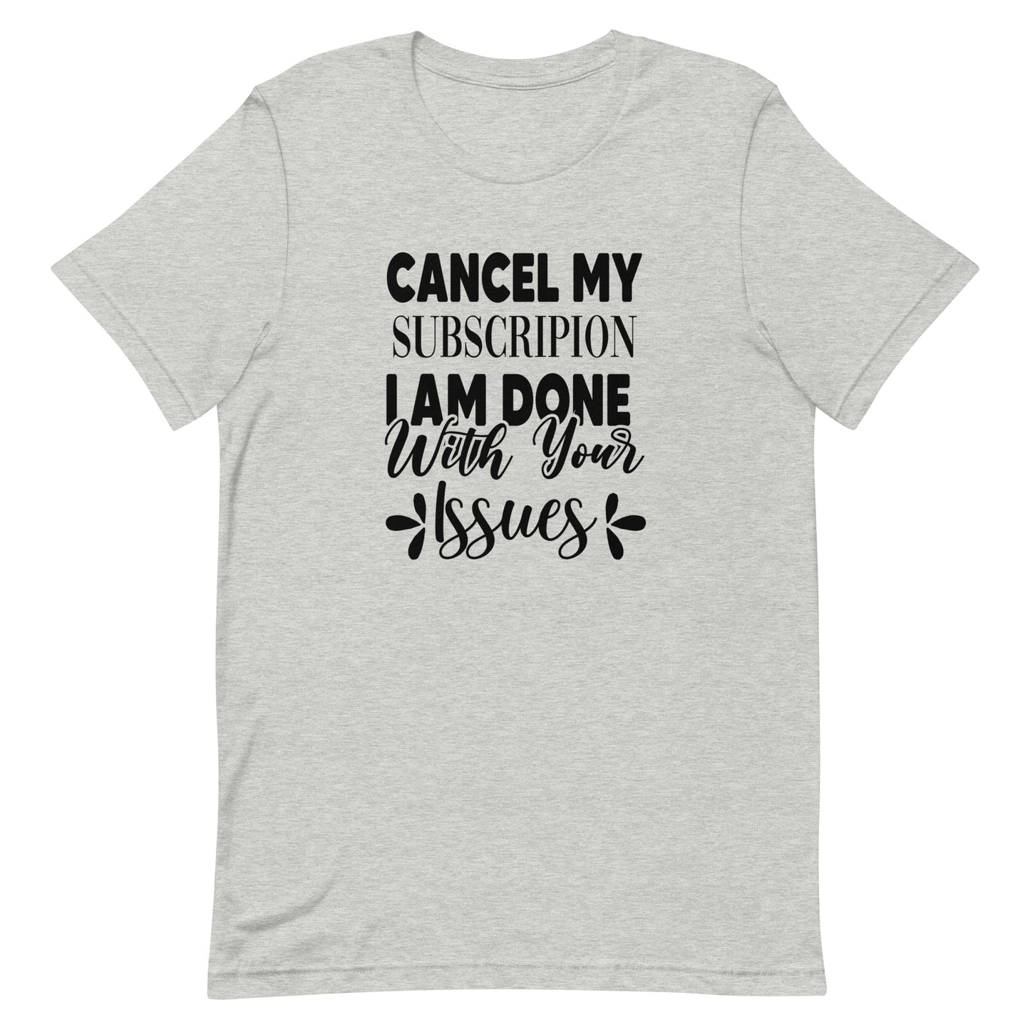 Cancel My Subscription I Am Done With Your Issues Unisex Tshirt