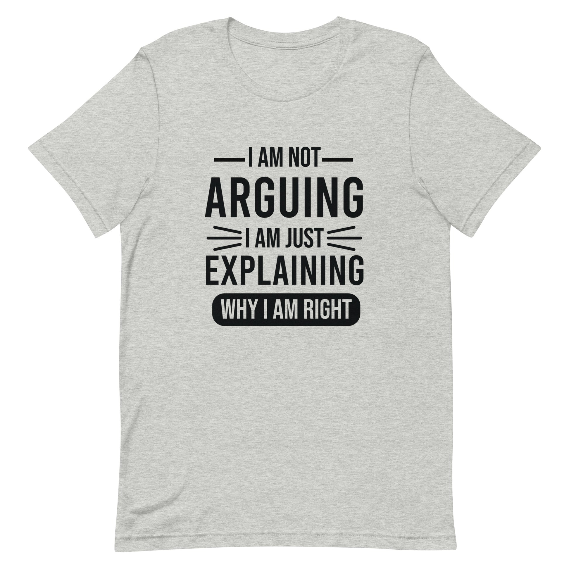 I Am No Arguing I Am Just Explaining Why I Am Right Unisex T-shirt