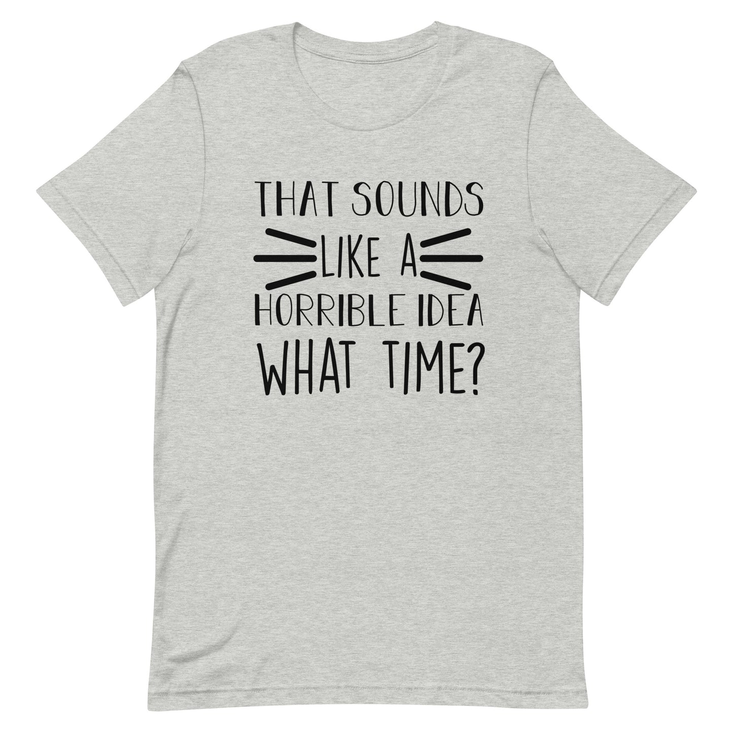 That Sounds Like a Horrible Idea What Time? Unisex t-shirt