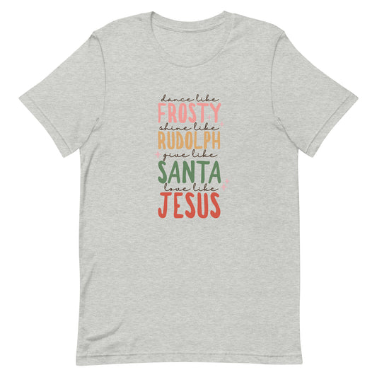 Dance Like Frosty Shine Like Rudolph Give Like Santa Love Like Jesus Unisex T-shirt