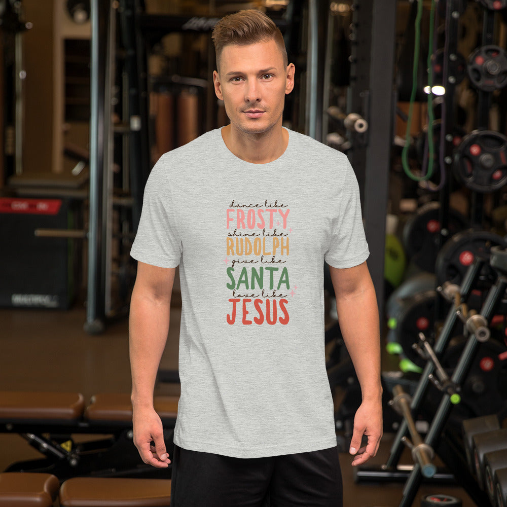 Dance Like Frosty Shine Like Rudolph Give Like Santa Love Like Jesus Unisex T-shirt