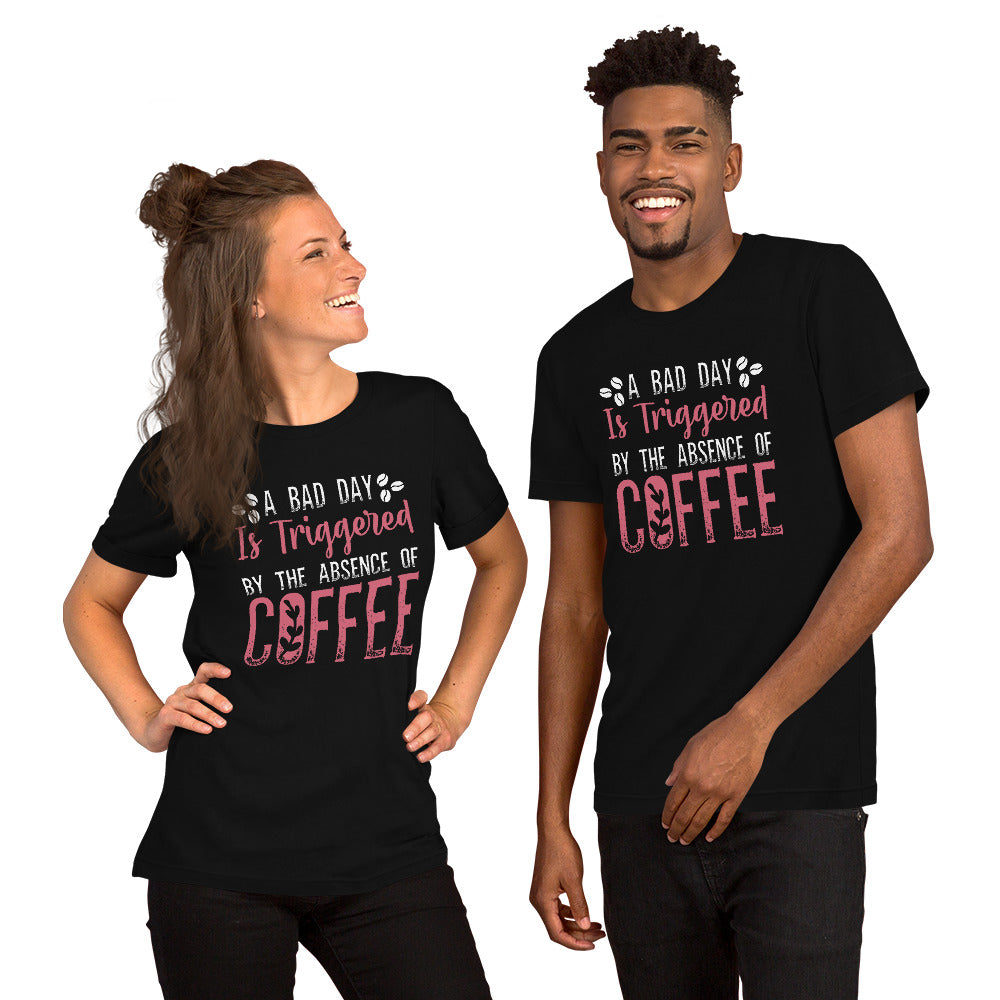 A Bad Day is Triggered by the Absence of Coffee Tshirt