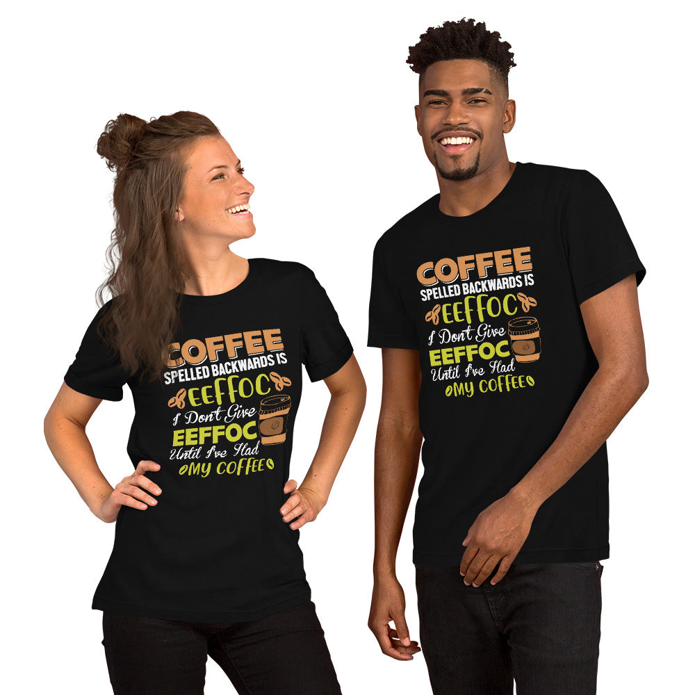 Coffee Spelled Backwards is Eeffoc I Don't Give Eeffoc Until I've Had My Coffee Unisex T-shirt