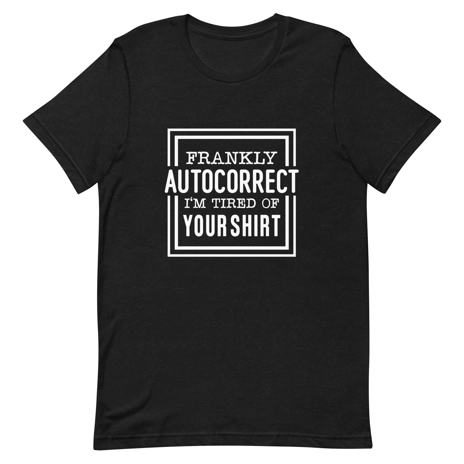 Frankly Autocorrect I'm of Tired of Your Shirt Unisex T-shirt