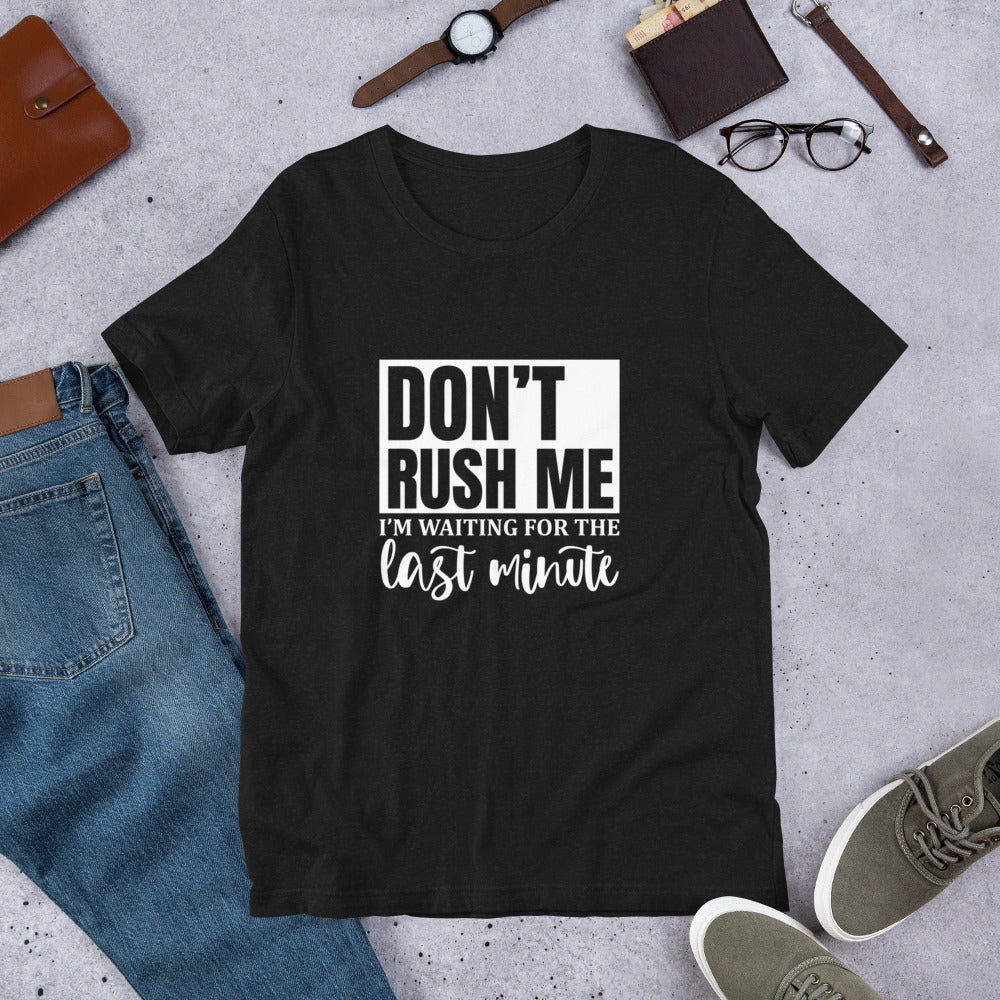 Don't Rush Me I'm Waiting for the Last Minute Unisex T-shirt