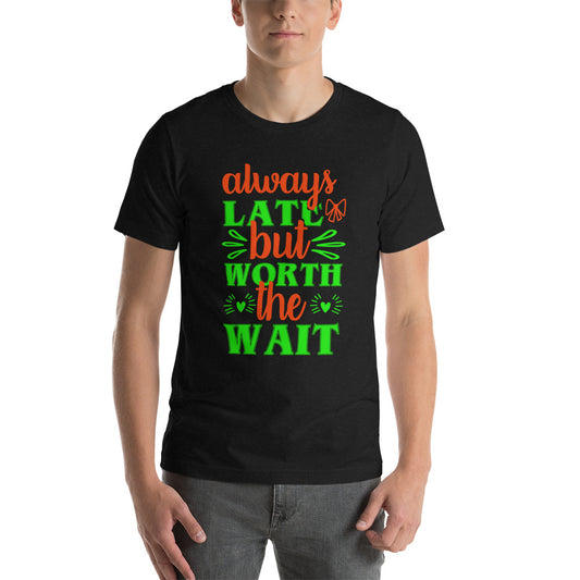 Always Late But Worth the Wait Tshirt