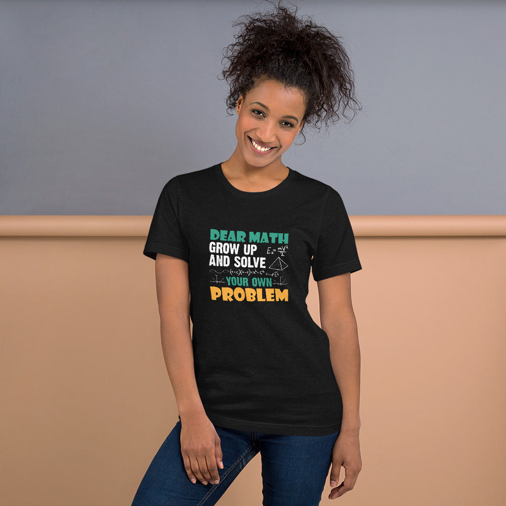 Dear Math Grow Up and Solve Your Own Problem Unisex T-shirt