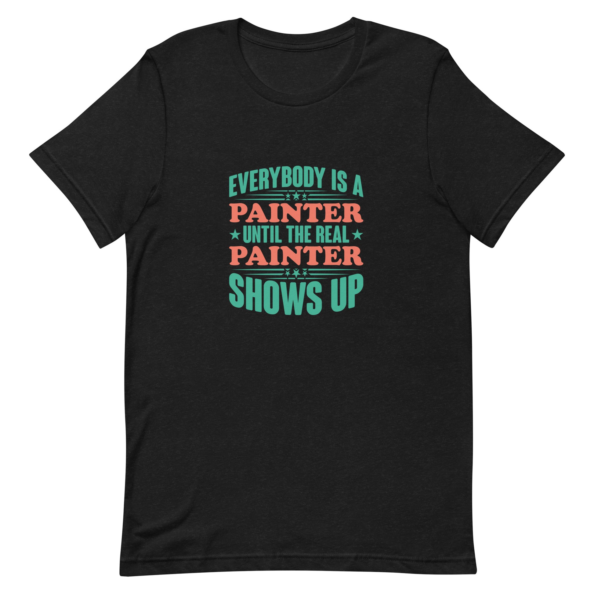 Everybody is a Painter Until the Real Painter Shows Up Unisex T-shirt