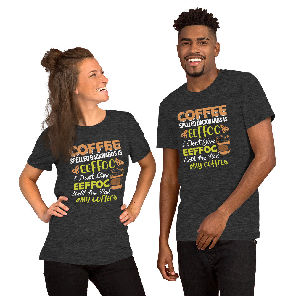 Coffee Spelled Backwards is Eeffoc I Don't Give Eeffoc Until I've Had My Coffee Unisex T-shirt