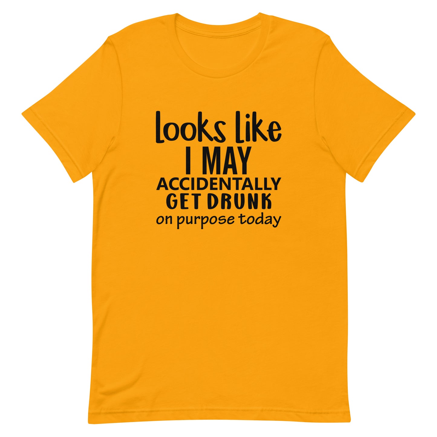 Looks Like I May Accidentally Get Drunk Unisex t-shirt