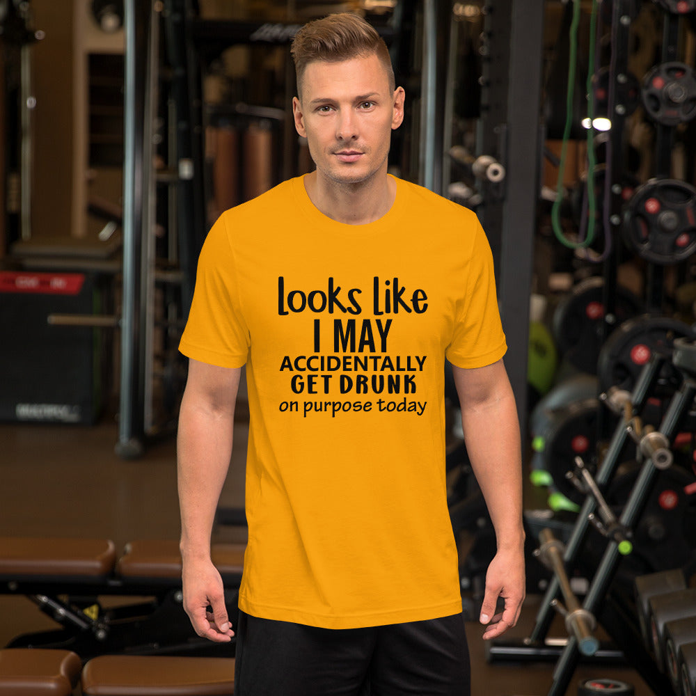 Looks Like I May Accidentally Get Drunk Unisex t-shirt