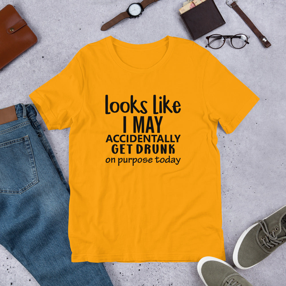 Looks Like I May Accidentally Get Drunk Unisex t-shirt