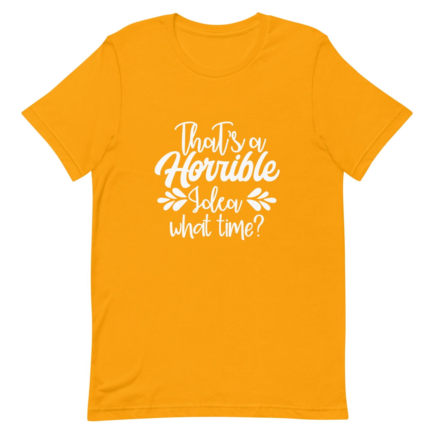 That's a Horrible Idea What Time? Unisex t-shirt