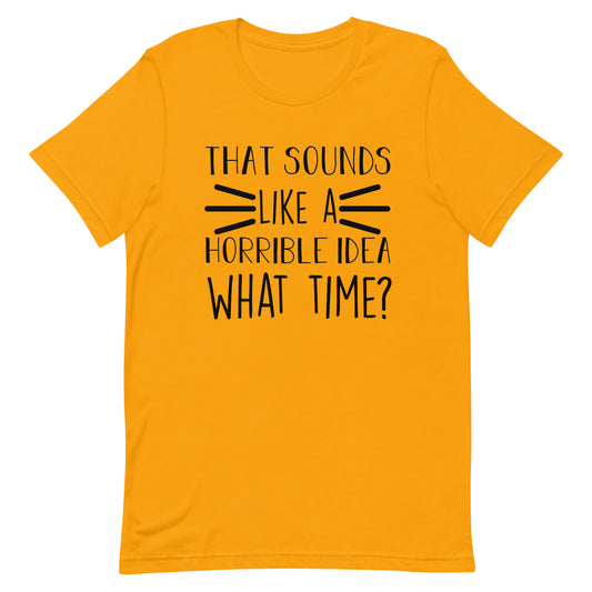 That Sounds Like a Horrible Idea What Time? Unisex t-shirt