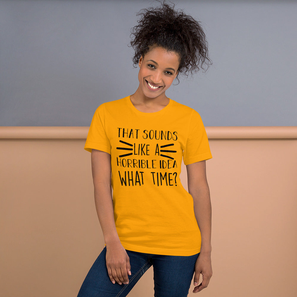 That Sounds Like a Horrible Idea What Time? Unisex t-shirt