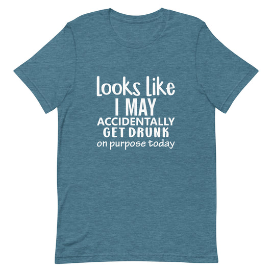 Looks LIke I May Accidentally Get Drunk Unisex t-shirt