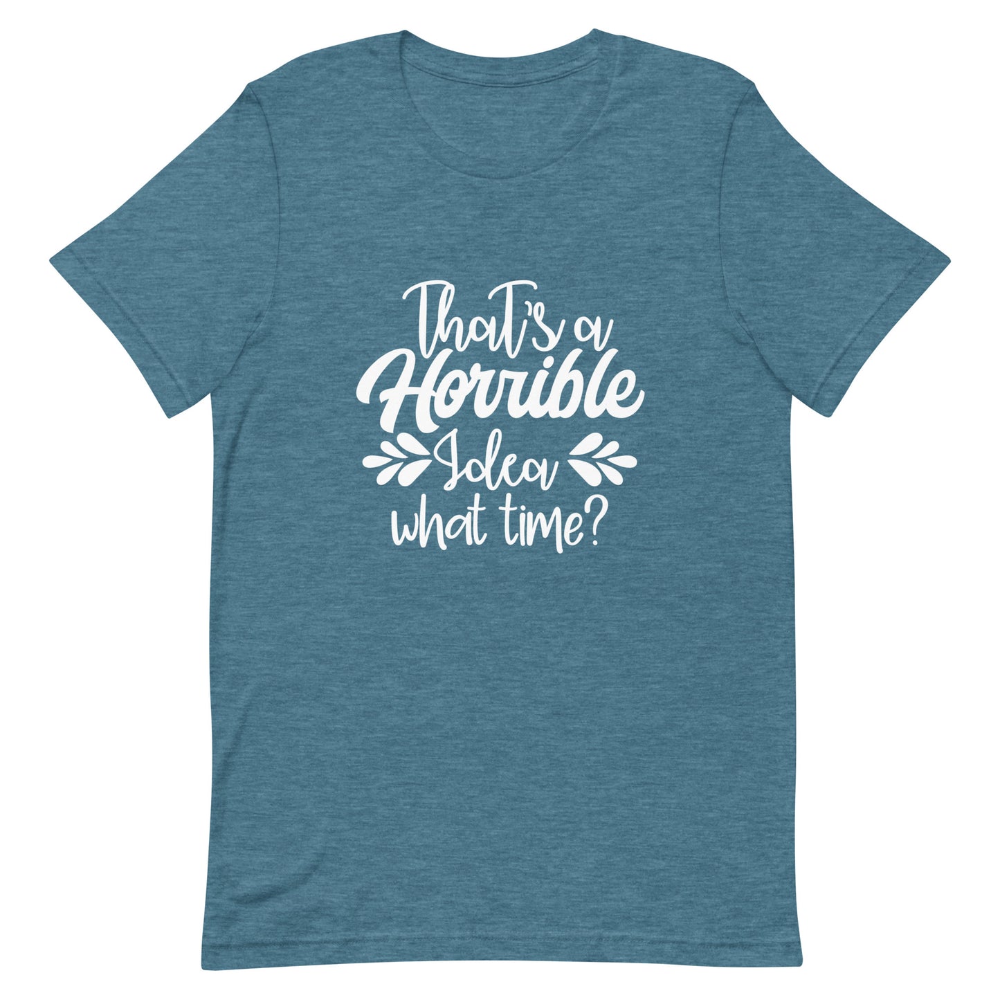 That's a Horrible Idea What Time? Unisex t-shirt