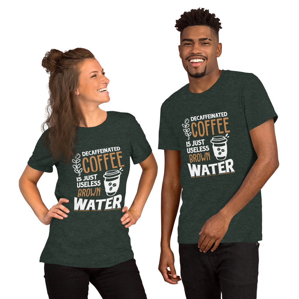 Decaffeinated Coffee is Just Useless Brown Water Unisex T-shirt