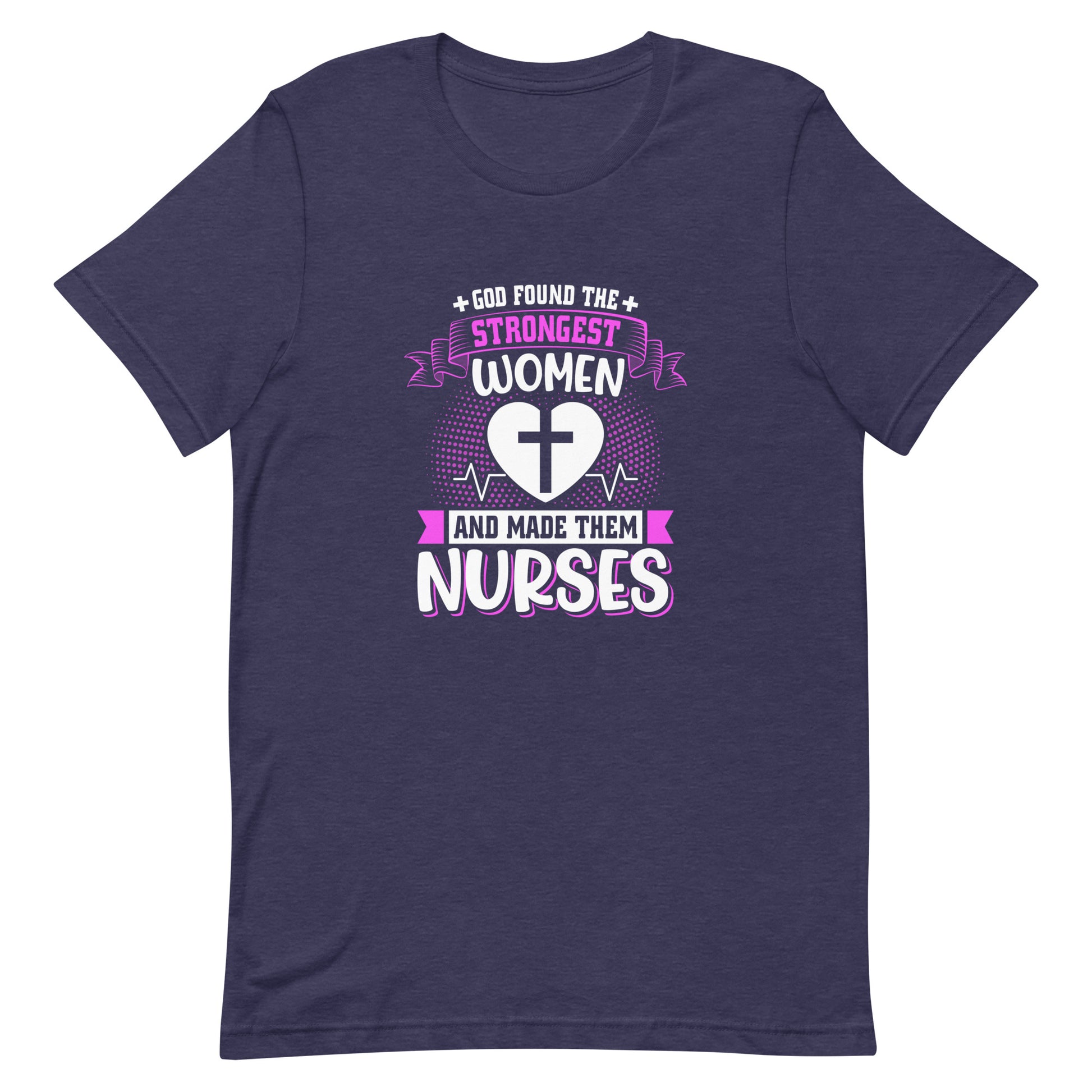 God Found the Strongest Women and Made Them Nurses Unisex T-shirt