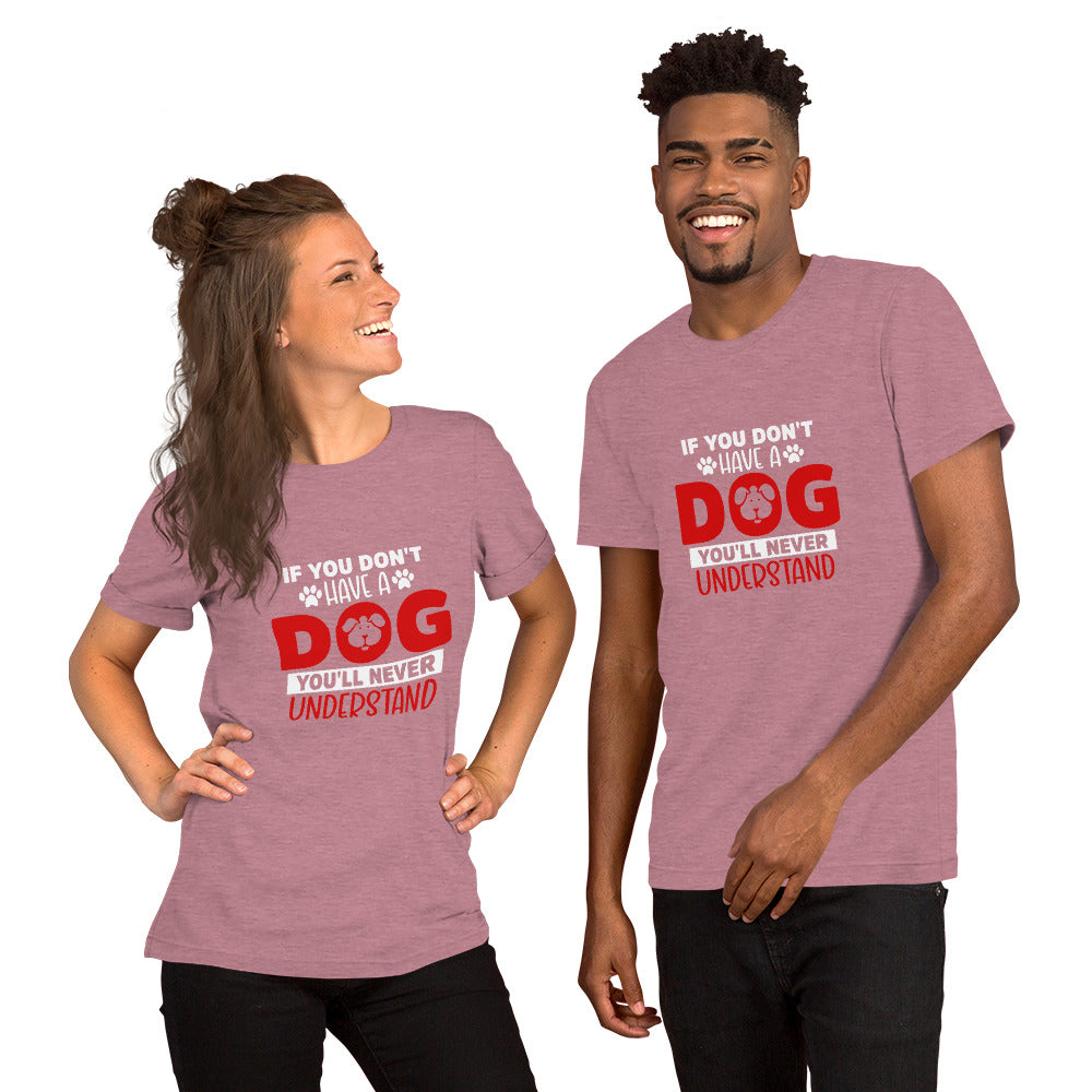 If You Don't Have a Dog You'll Never Understand Unisex t-shirt