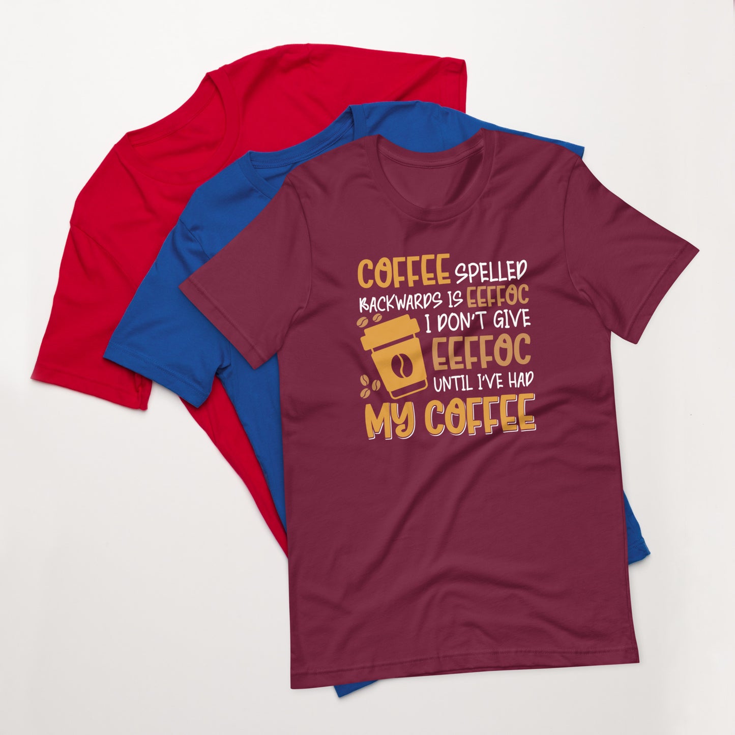 Coffee Spelled Backwards is Eeffoc I Don't Give Eeffoc Until I've Had My Coffee Unisex T-shirt