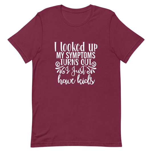 I Looked Up My Symptoms Turns Out I Just Have Kids Unisex t-shirt
