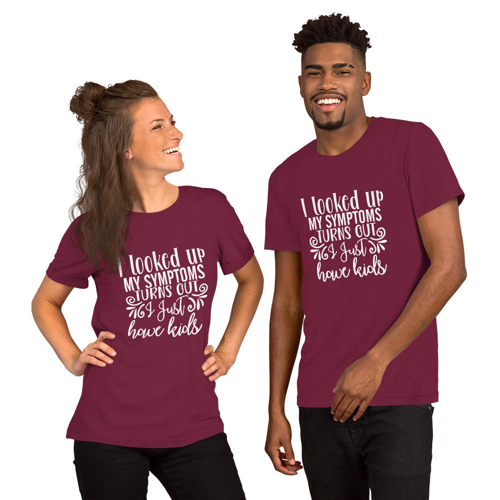 I Looked Up My Symptoms Turns Out I Just Have Kids Unisex t-shirt