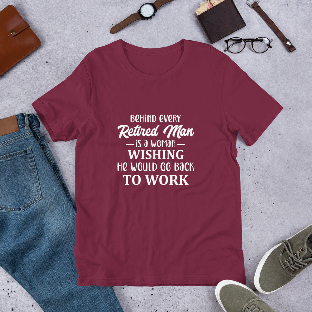 Behind Every Retired Man is a Woman Wishing He Would Go Back To Work Unisex Tshirt