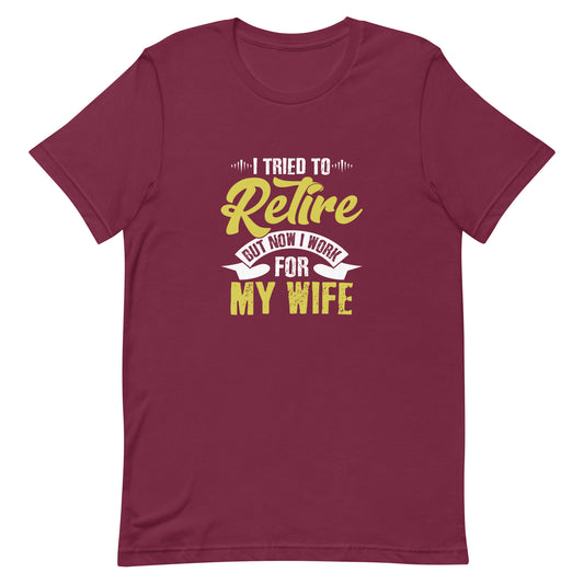 I Tried to Retire but Now I Work for My Wife Unisex t-shirt